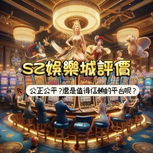 SZ娛樂城評價與介紹:是詐騙嗎?還是值得信賴平台呢?