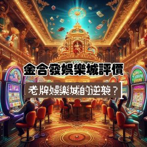 金合發娛樂城評價與介紹:老牌娛樂城的逆襲?服務還是優質的嗎?