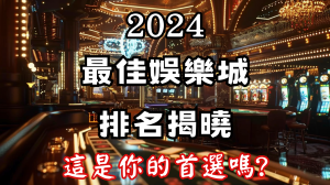 2024年最佳娛樂城排名揭曉,你的首選娛樂城上榜了嗎?