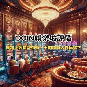 DOIN娛樂城評價與介紹:網路上評價靜悄悄,不知道有人在玩嗎?