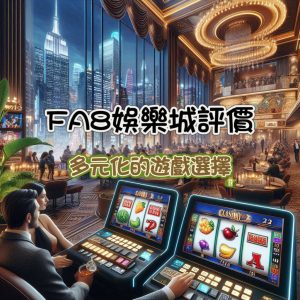 FA8娛樂城評價與介紹:多元化的遊戲選擇?