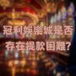 冠利娛樂城是否存在提款困難的問題?