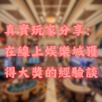 真實玩家分享:在線上娛樂城獲得大獎的經驗談