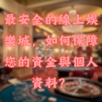最安全的線上娛樂城,如何保障您的資金與個人資料?