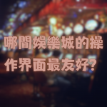 哪間娛樂城的操作界面最友好?