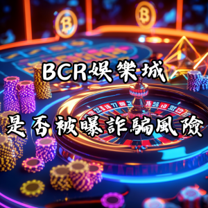 BCR娛樂城是否被曝存在詐騙風險？全面剖析與玩家警示
