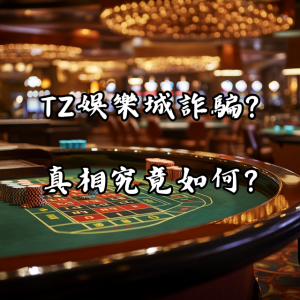 TZ娛樂城詐騙？真相究竟如何？
