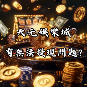 天元娛樂城出金困難？是否有玩家遇到無法提現的問題？