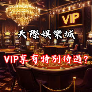 天際娛樂城的VIP玩家是否真的享有特別待遇？