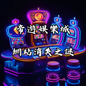 帝遊娛樂城是否詐騙？網站消失之謎詳解