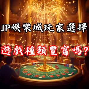 JP娛樂城的遊戲種類豐富嗎？還是讓玩家覺得選擇有限？