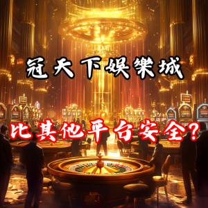 冠天下娛樂城真的比其他平台更安全嗎？