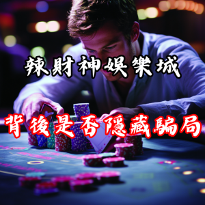 辣財神娛樂城能否信任？背後是否隱藏騙局？