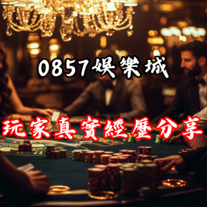 0857娛樂城評價如何？玩家真實體驗分享！