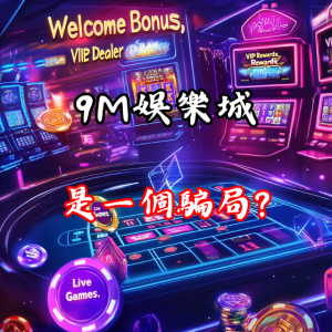 「9M娛樂城是騙局？」出金問題是否層出不窮？