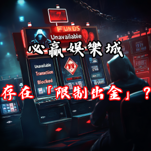 提款遭拒？必贏娛樂城是否存在「限制出金」的情況？