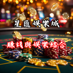 星匯娛樂城：賺錢與娛樂的完美結合，讓您的生活多采多姿！