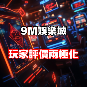 玩家評價兩極化？9M娛樂城到底值不值得一試？