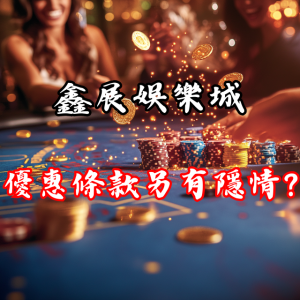 鑫展娛樂城優惠條款是否另有隱藏？一探究竟！