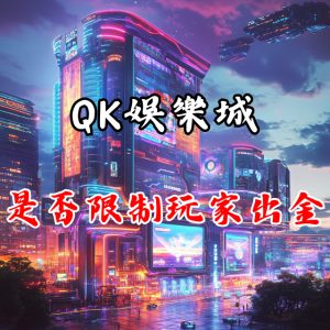 QK娛樂城是否過度限制玩家出金？揭露遊戲平台的真相！