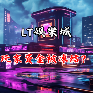 玩家資金被凍結？「LT娛樂城」是否安全可靠？